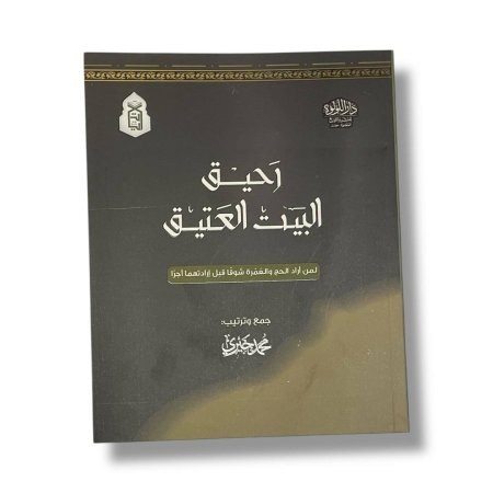 رحيق البيت العتيق - لمن اراد الحج والعمرة شوقاً قبل ارادتهما اجراً